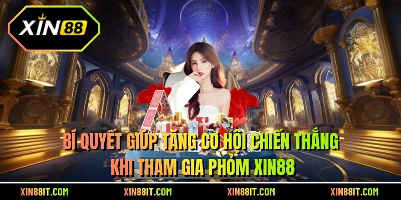 Bí quyết giúp tăng cơ hội chiến thắng khi tham gia phỏm Xin88