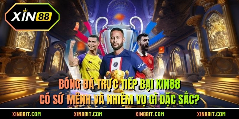 Bóng đá trực tiếp bại Xin88 có sứ mệnh và nhiệm vụ gì đặc sắc