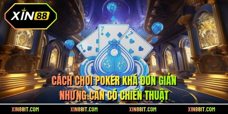 Cách chơi Poker khá đơn giản nhưng cần có chiến thuật