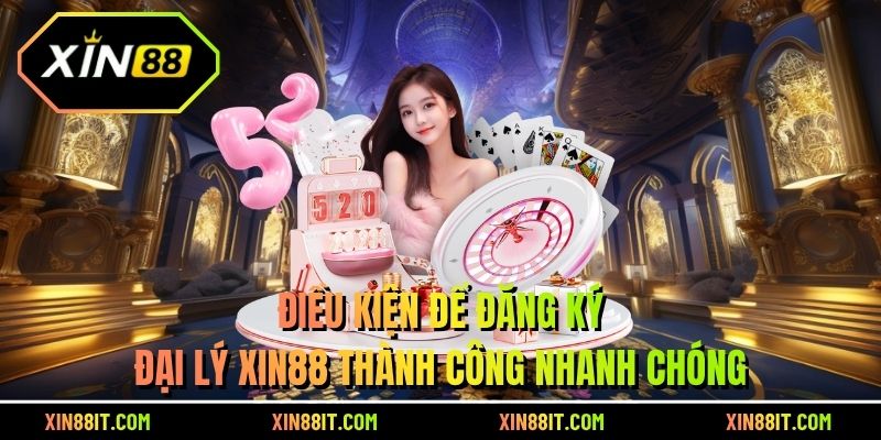 Điều kiện để đăng ký đại lý XIN88 thành công nhanh chóng