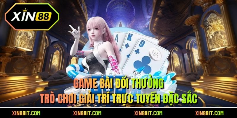 Game bài đổi thưởng - Trò chơi giải trí trực tuyến đặc sắc 