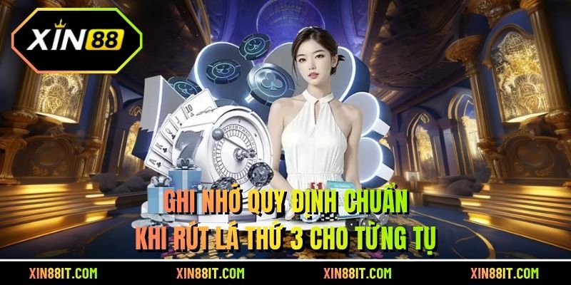 Ghi nhớ quy định chuẩn khi rút lá thứ 3 cho từng tụ 