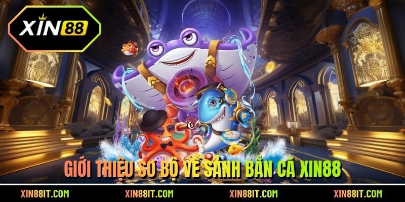Giới thiệu sơ bộ về sảnh bắn cá Xin88
