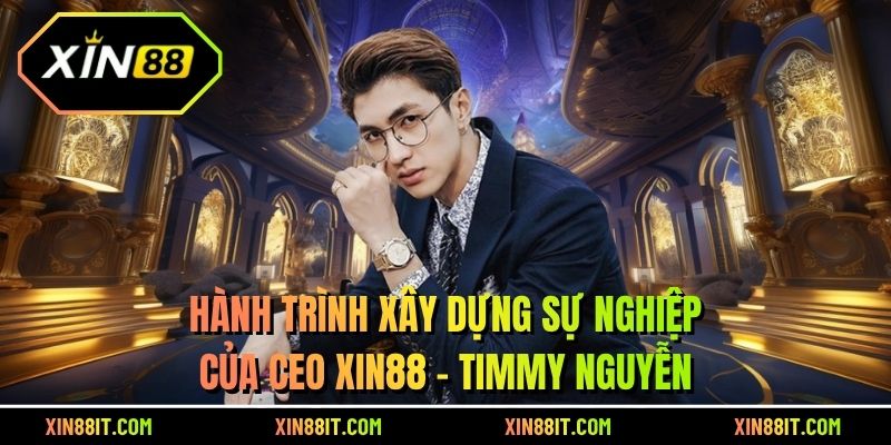 Hành trình xây dựng sự nghiệp của CEO Xin88 – Timmy Nguyễn