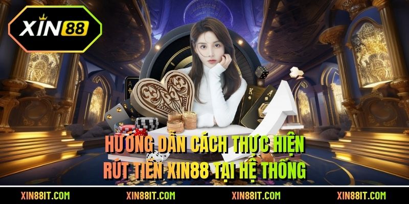 Hướng dẫn cách thực hiện rút tiền XIN88 tại hệ thống