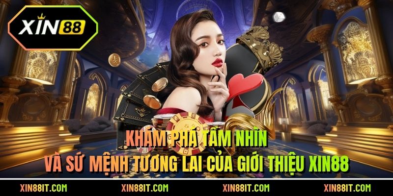 Khám phá tầm nhìn và sứ mệnh tương lai của giới thiệu Xin88