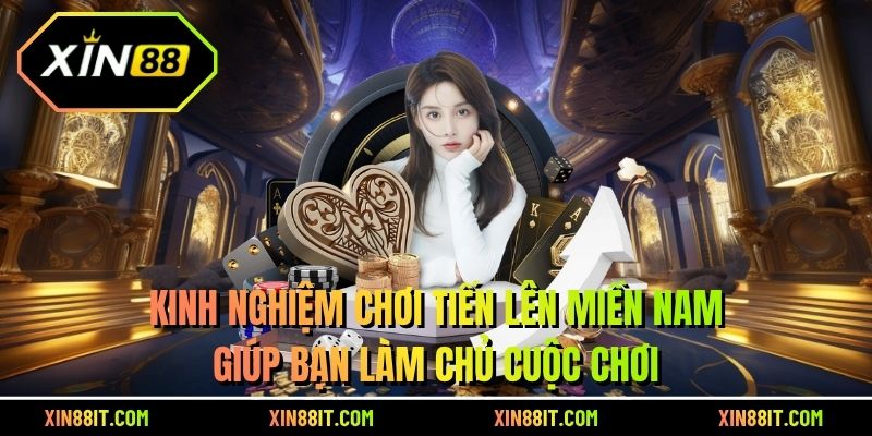 Kinh nghiệm chơi tiến lên miền Nam giúp bạn làm chủ cuộc chơi