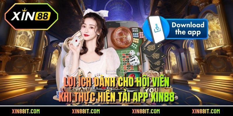 Lợi ích dành cho hội viên khi thực hiện tải app Xin88