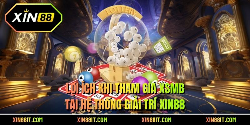 Lợi ích khi tham gia XSMB tại hệ thống giải trí Xin88