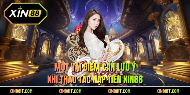 Một vài điểm cần lưu ý khi thao tác nạp tiền XIN88