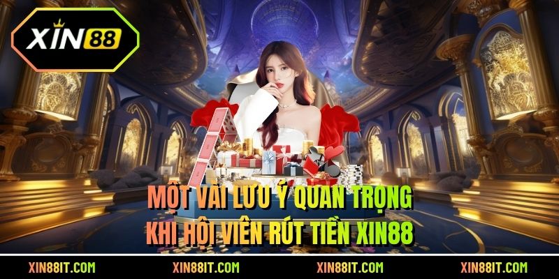 Một vài lưu ý quan trọng khi hội viên rút tiền XIN88
