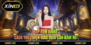 Nạp Tiền XIN88 - Cách Thực Hiện GIao Dịch Cần Nắm Rõ