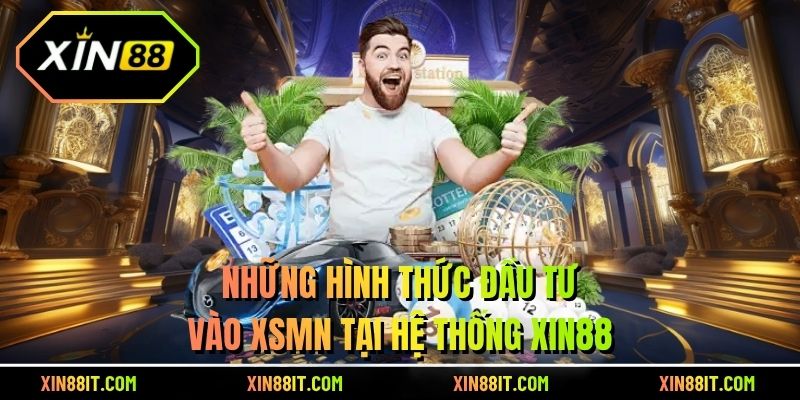Những hình thức đầu tư vào XSMN tại hệ thống Xin88