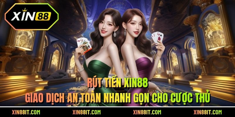 Rút Tiền XIN88 - Giao Dịch An Toàn Nhanh Gọn Cho Người Chơi