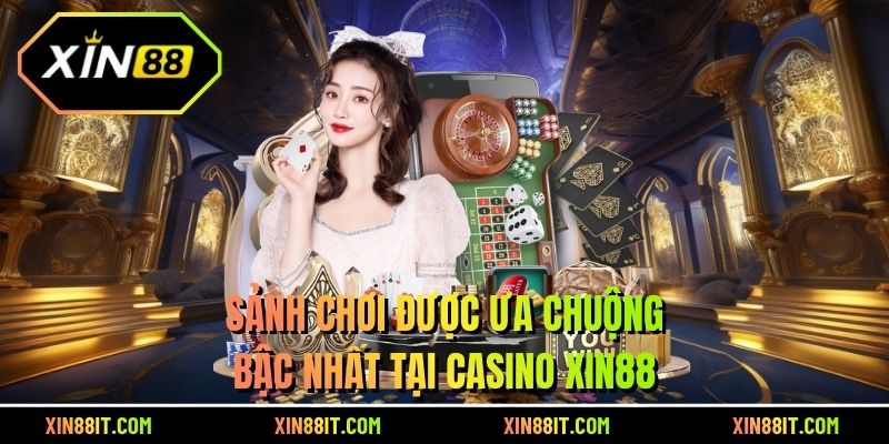 Sảnh chơi được ưa chuộng bậc nhất tại Casino XIN88