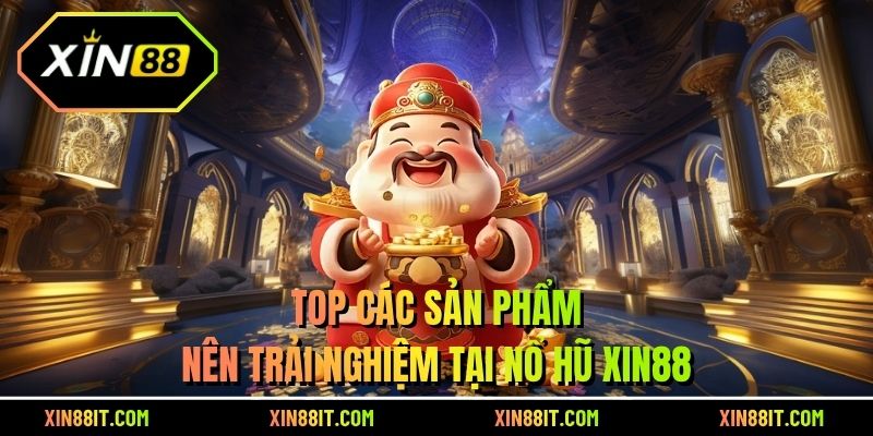 Top các sản phẩm nên trải nghiệm tại Nổ hũ Xin88
